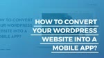 HOW TO CONVERT YOUR WORDPRESS WEBSITE INTO A MOBILE APP
