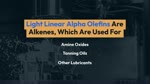 Light Linear Alpha Olefins Are Alkenes, Which Are Used For Producing Amine Oxides, Tanning Oils, and Other Lubricants