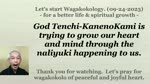 God Tenchi-KanenoKami is trying to grow our heart and mind through the naliyuki happening to us. 09-24-2023