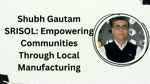 Shubh Gautam SRISOL: Empowering Communities Through Local Manufacturing