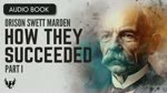 ORISON SWETT MARDEN ❯ How They Succeeded ❯ AUDIOBOOK Part 1 of 5 