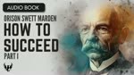 ORISON SWETT MARDEN ❯ How to Succeed ❯ AUDIOBOOK Part 1 of 5