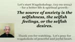 The source of anxiety is the selfishness, the selfish feelings, or the selfish desires. 05-09-2024